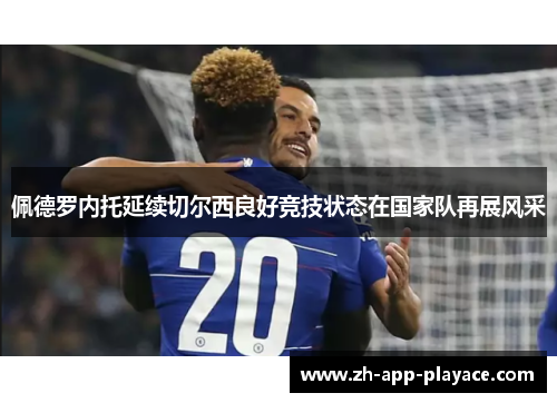佩德罗内托延续切尔西良好竞技状态在国家队再展风采