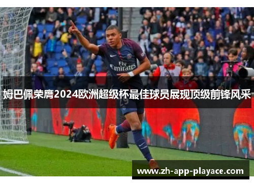 姆巴佩荣膺2024欧洲超级杯最佳球员展现顶级前锋风采 姆巴佩荣膺2024欧洲超级杯最佳球员展现顶级前锋风采