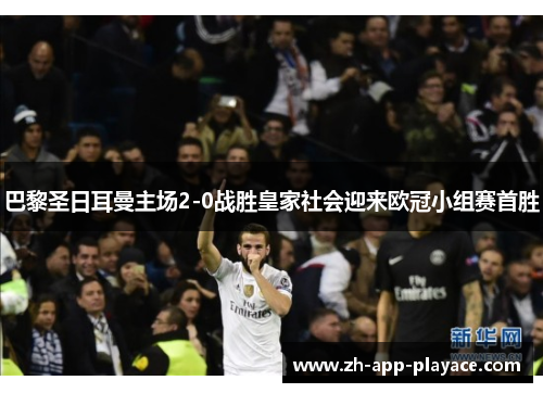 巴黎圣日耳曼主场2-0战胜皇家社会迎来欧冠小组赛首胜 巴黎圣日耳曼主场2-0战胜皇家社会迎来欧冠小组赛首胜
