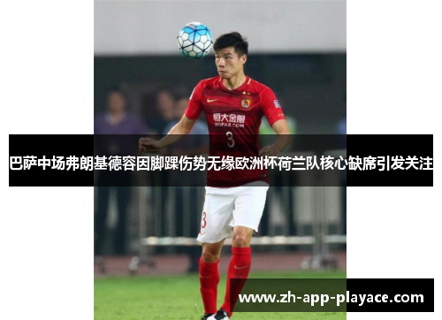 巴萨中场弗朗基德容因脚踝伤势无缘欧洲杯荷兰队核心缺席引发关注 巴萨中场弗朗基德容因脚踝伤势无缘欧洲杯荷兰队核心缺席引发关注