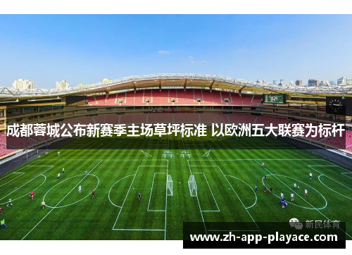 成都蓉城公布新赛季主场草坪标准 以欧洲五大联赛为标杆 成都蓉城公布新赛季主场草坪标准 以欧洲五大联赛为标杆