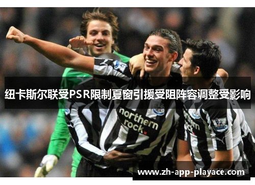 纽卡斯尔联受PSR限制夏窗引援受阻阵容调整受影响 纽卡斯尔联受PSR限制夏窗引援受阻阵容调整受影响