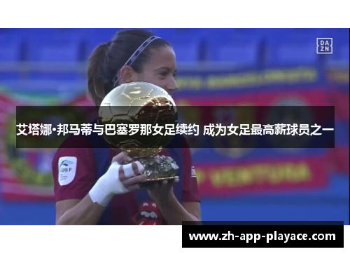 艾塔娜·邦马蒂与巴塞罗那女足续约 成为女足最高薪球员之一 艾塔娜·邦马蒂与巴塞罗那女足续约 成为女足最高薪球员之一