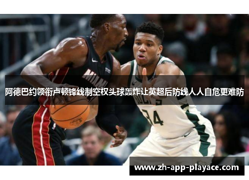 阿德巴约领衔卢顿锋线制空权头球轰炸让英超后防线人人自危更难防 阿德巴约领衔卢顿锋线制空权头球轰炸让英超后防线人人自危更难防