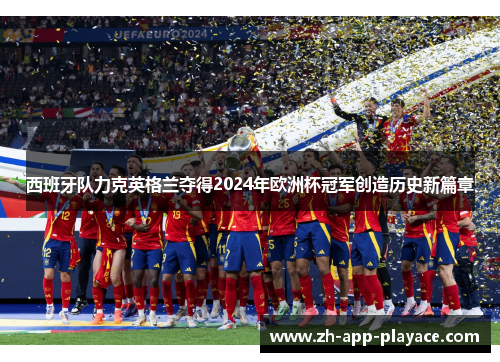 西班牙队力克英格兰夺得2024年欧洲杯冠军创造历史新篇章