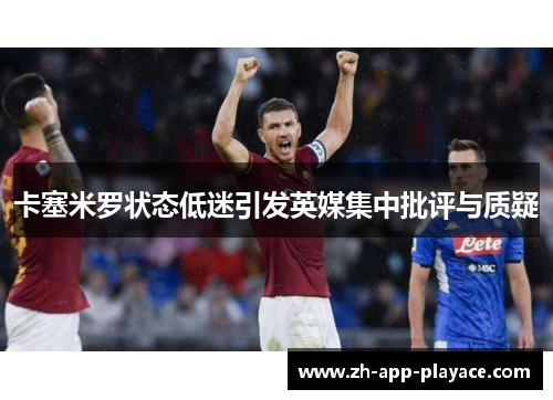 卡塞米罗状态低迷引发英媒集中批评与质疑