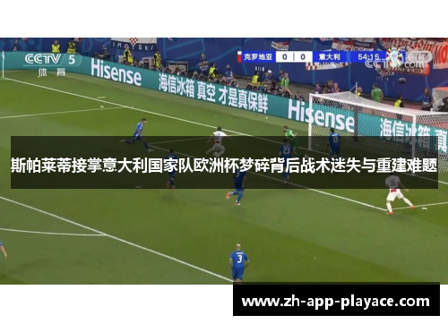 斯帕莱蒂接掌意大利国家队欧洲杯梦碎背后战术迷失与重建难题 斯帕莱蒂接掌意大利国家队欧洲杯梦碎背后战术迷失与重建难题