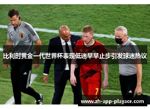 比利时黄金一代世界杯表现低迷早早止步引发球迷热议 比利时黄金一代世界杯表现低迷早早止步引发球迷热议